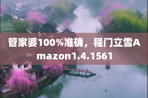 管家婆100%准确，程门立雪Amazon1.4.1561