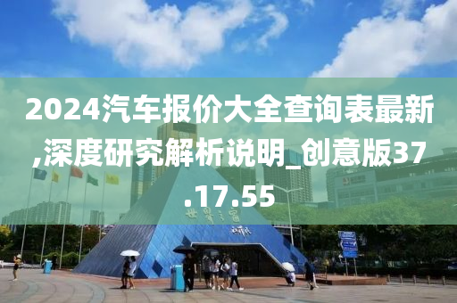 2024汽车报价大全查询表最新,深度研究解析说明_创意版37.17.55