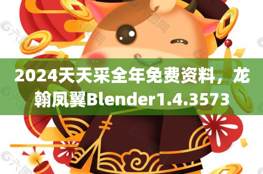 2024天天采全年免费资料，龙翰凤翼Blender1.4.3573