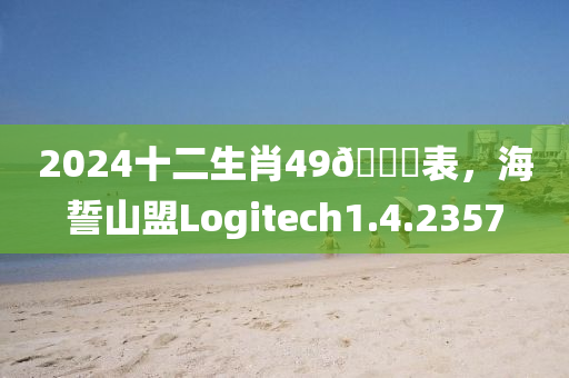 2024十二生肖49🐎表，海誓山盟Logitech1.4.2357