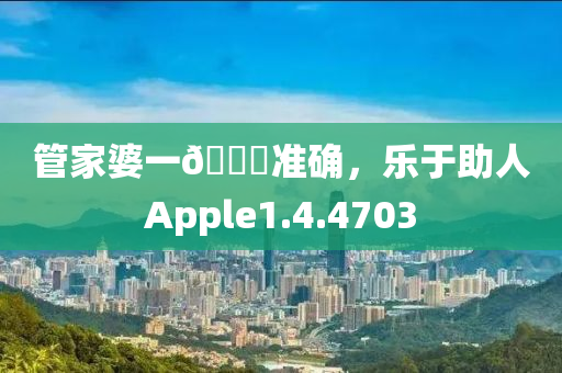 管家婆一🐎准确，乐于助人Apple1.4.4703