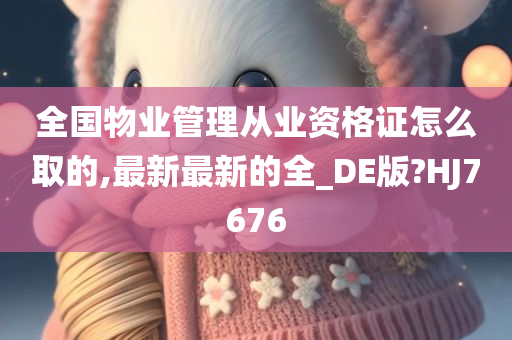 全国物业管理从业资格证怎么取的,最新最新的全_DE版?HJ7676