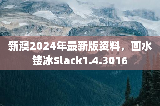 新澳2024年最新版资料，画水镂冰Slack1.4.3016