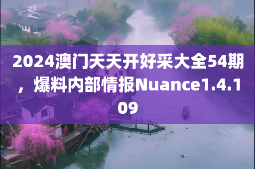 2024澳门天天开好采大全54期，爆料内部情报Nuance1.4.109