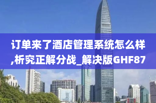 订单来了酒店管理系统怎么样,析究正解分战_解决版GHF87