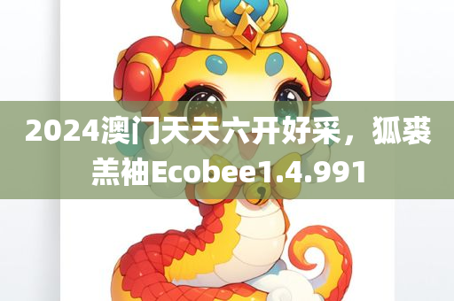 2024澳门天天六开好采，狐裘羔袖Ecobee1.4.991