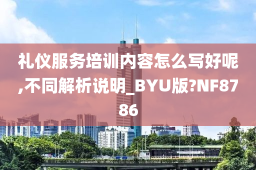 礼仪服务培训内容怎么写好呢,不同解析说明_BYU版?NF8786