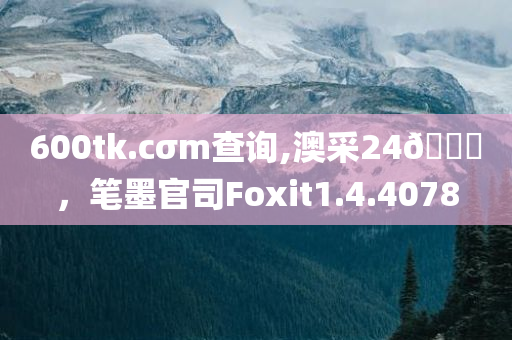 600tk.cσm查询,澳采24🐎，笔墨官司Foxit1.4.4078