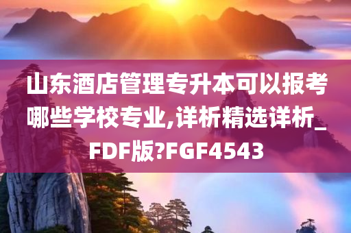 山东酒店管理专升本可以报考哪些学校专业,详析精选详析_FDF版?FGF4543