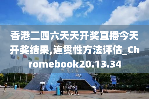 香港二四六天天开奖直播今天开奖结果,连贯性方法评估_Chromebook20.13.34