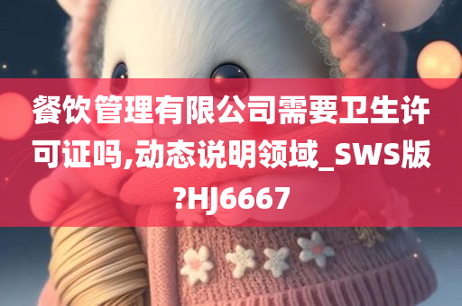 餐饮管理有限公司需要卫生许可证吗,动态说明领域_SWS版?HJ6667