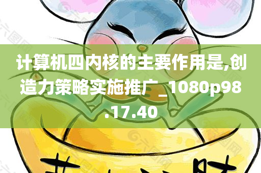 计算机四内核的主要作用是,创造力策略实施推广_1080p98.17.40