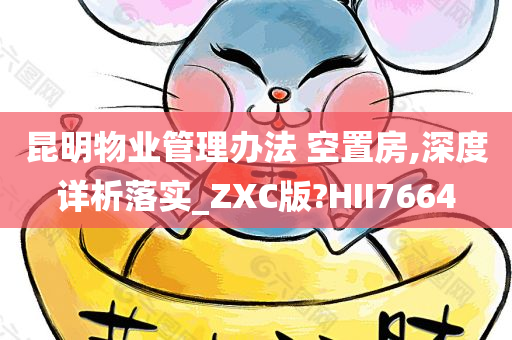 昆明物业管理办法 空置房,深度详析落实_ZXC版?HII7664