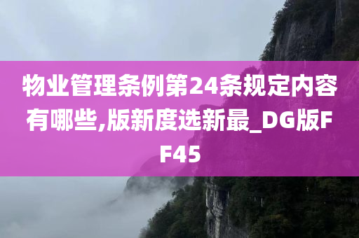 物业管理条例第24条规定内容有哪些,版新度选新最_DG版FF45