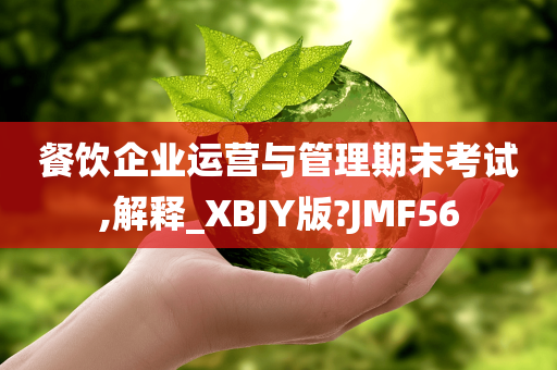 餐饮企业运营与管理期末考试,解释_XBJY版?JMF56