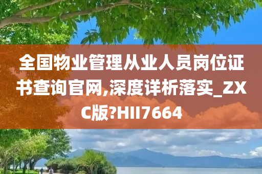 全国物业管理从业人员岗位证书查询官网,深度详析落实_ZXC版?HII7664