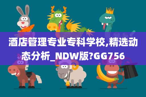 酒店管理专业专科学校,精选动态分析_NDW版?GG756