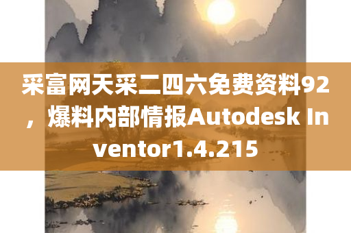 采富网天采二四六免费资料92，爆料内部情报Autodesk Inventor1.4.215