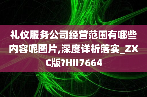 礼仪服务公司经营范围有哪些内容呢图片,深度详析落实_ZXC版?HII7664