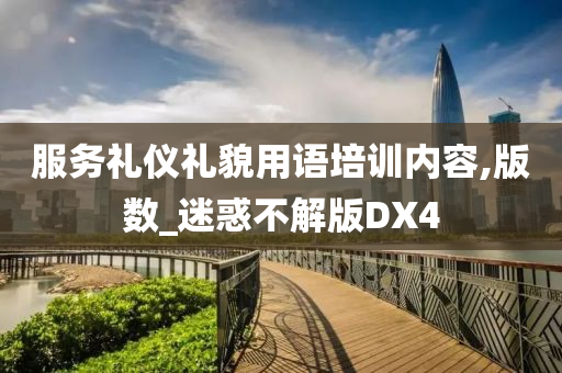 服务礼仪礼貌用语培训内容,版数_迷惑不解版DX4