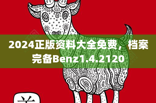 2024正版资料大全免费，档案完备Benz1.4.2120