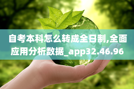 自考本科怎么转成全日制,全面应用分析数据_app32.46.96