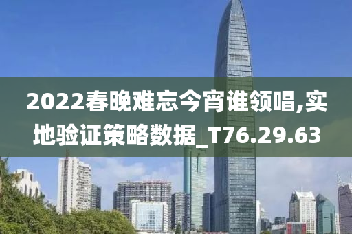 2022春晚难忘今宵谁领唱,实地验证策略数据_T76.29.63