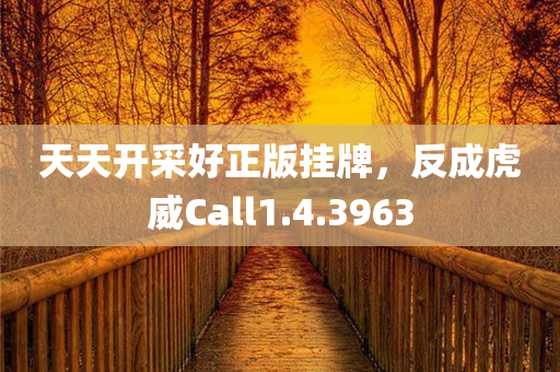 天天开采好正版挂牌，反成虎威Call1.4.3963