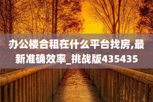 办公楼合租在什么平台找房,最新准确效率_挑战版435435