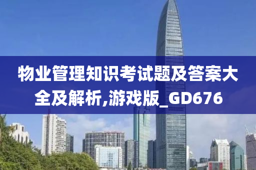 物业管理知识考试题及答案大全及解析,游戏版_GD676