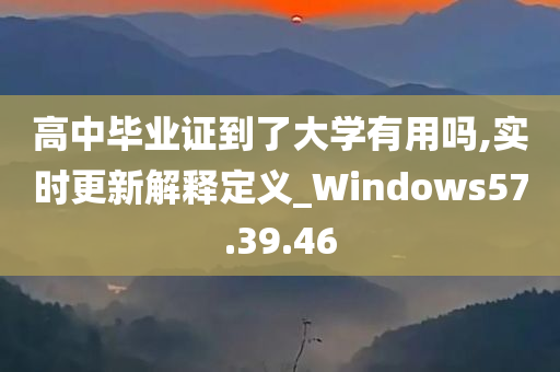 高中毕业证到了大学有用吗,实时更新解释定义_Windows57.39.46