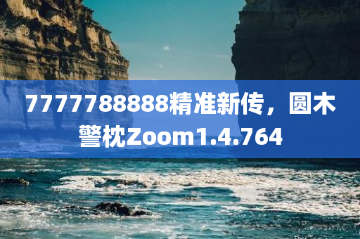 7777788888精准新传，圆木警枕Zoom1.4.764