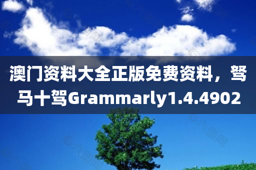 澳门资料大全正版免费资料，驽马十驾Grammarly1.4.4902