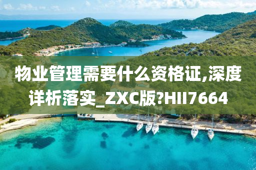 物业管理需要什么资格证,深度详析落实_ZXC版?HII7664