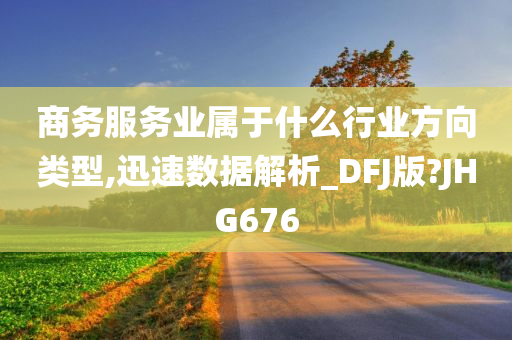 商务服务业属于什么行业方向类型,迅速数据解析_DFJ版?JHG676