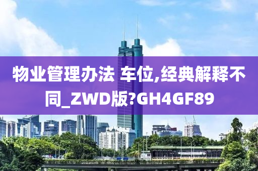 物业管理办法 车位,经典解释不同_ZWD版?GH4GF89