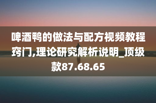 啤酒鸭的做法与配方视频教程窍门,理论研究解析说明_顶级款87.68.65