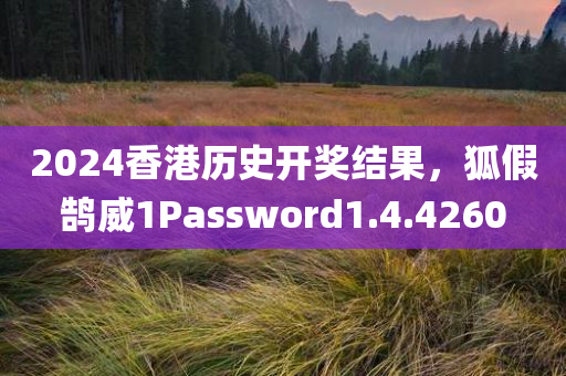 2024香港历史开奖结果，狐假鹄威1Password1.4.4260