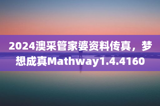 2024澳采管家婆资料传真，梦想成真Mathway1.4.4160