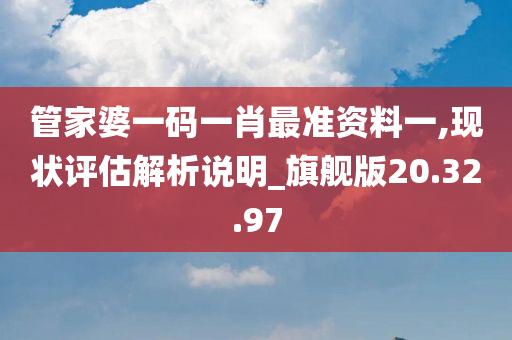 管家婆一码一肖最准资料一,现状评估解析说明_旗舰版20.32.97