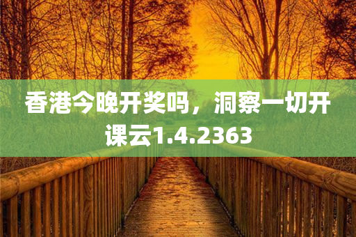 香港今晚开奖吗，洞察一切开课云1.4.2363