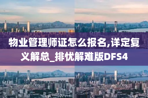 物业管理师证怎么报名,详定复义解总_排忧解难版DFS4