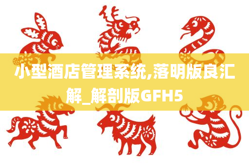 小型酒店管理系统,落明版良汇解_解剖版GFH5