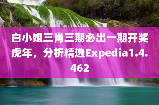 白小姐三肖三期必出一期开奖虎年，分析精选Expedia1.4.462