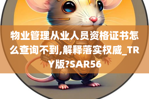 物业管理从业人员资格证书怎么查询不到,解释落实权威_TRY版?SAR56