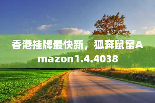 香港挂牌最快新，狐奔鼠窜Amazon1.4.4038