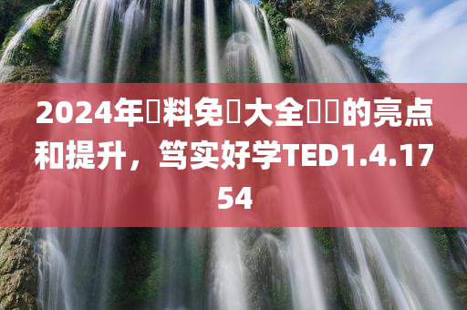 2024年資料免費大全優勢的亮点和提升，笃实好学TED1.4.1754