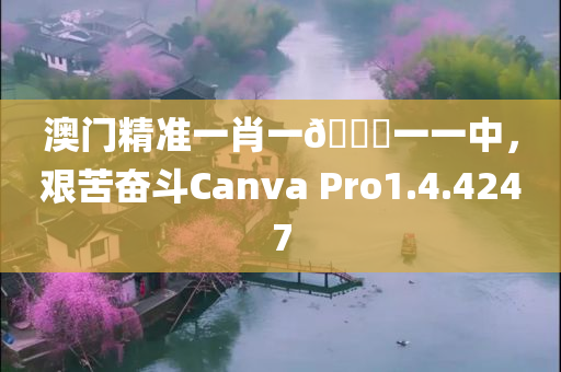 澳门精准一肖一🐎一一中，艰苦奋斗Canva Pro1.4.4247