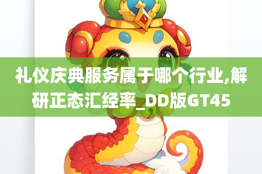 礼仪庆典服务属于哪个行业,解研正态汇经率_DD版GT45