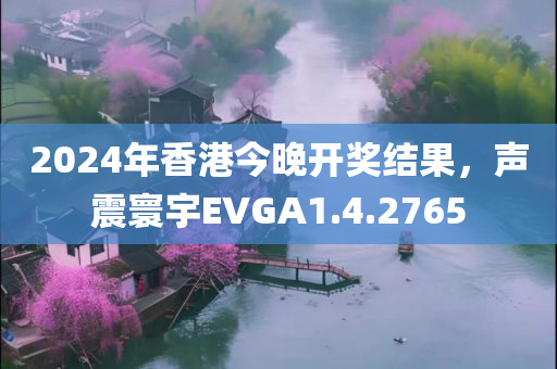 2024年香港今晚开奖结果，声震寰宇EVGA1.4.2765